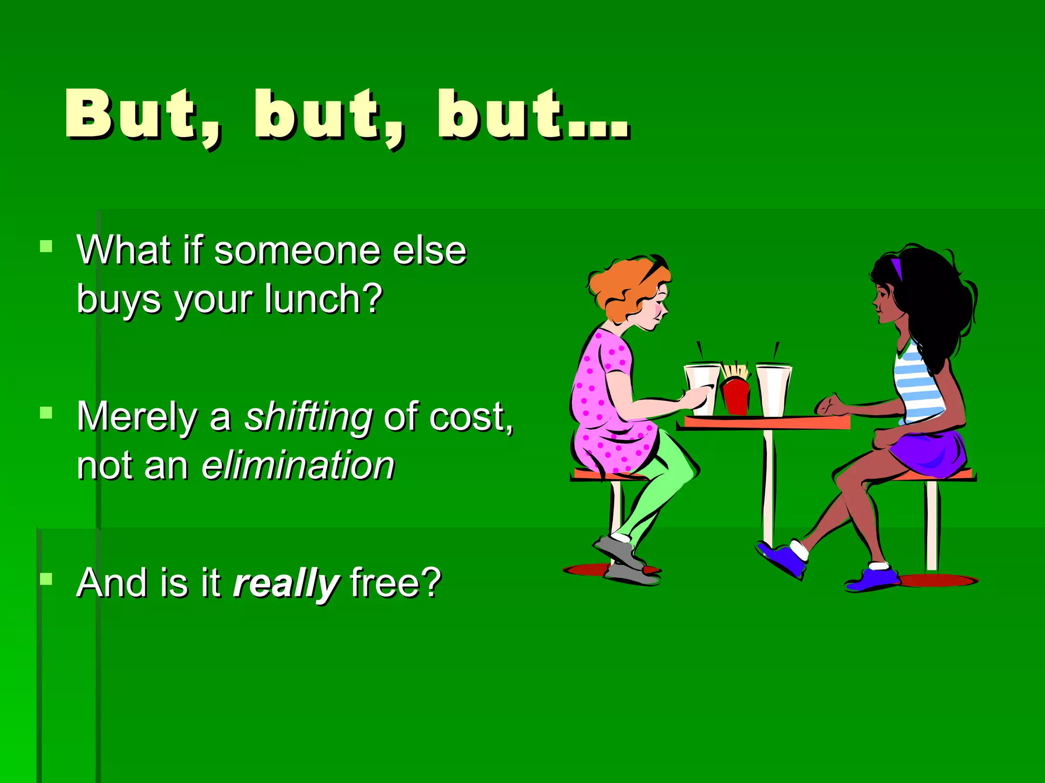 But, but, but… What if someone else buys your lunch? Merely a  shifting  of cost, not an  elimination And is it  really  free? 