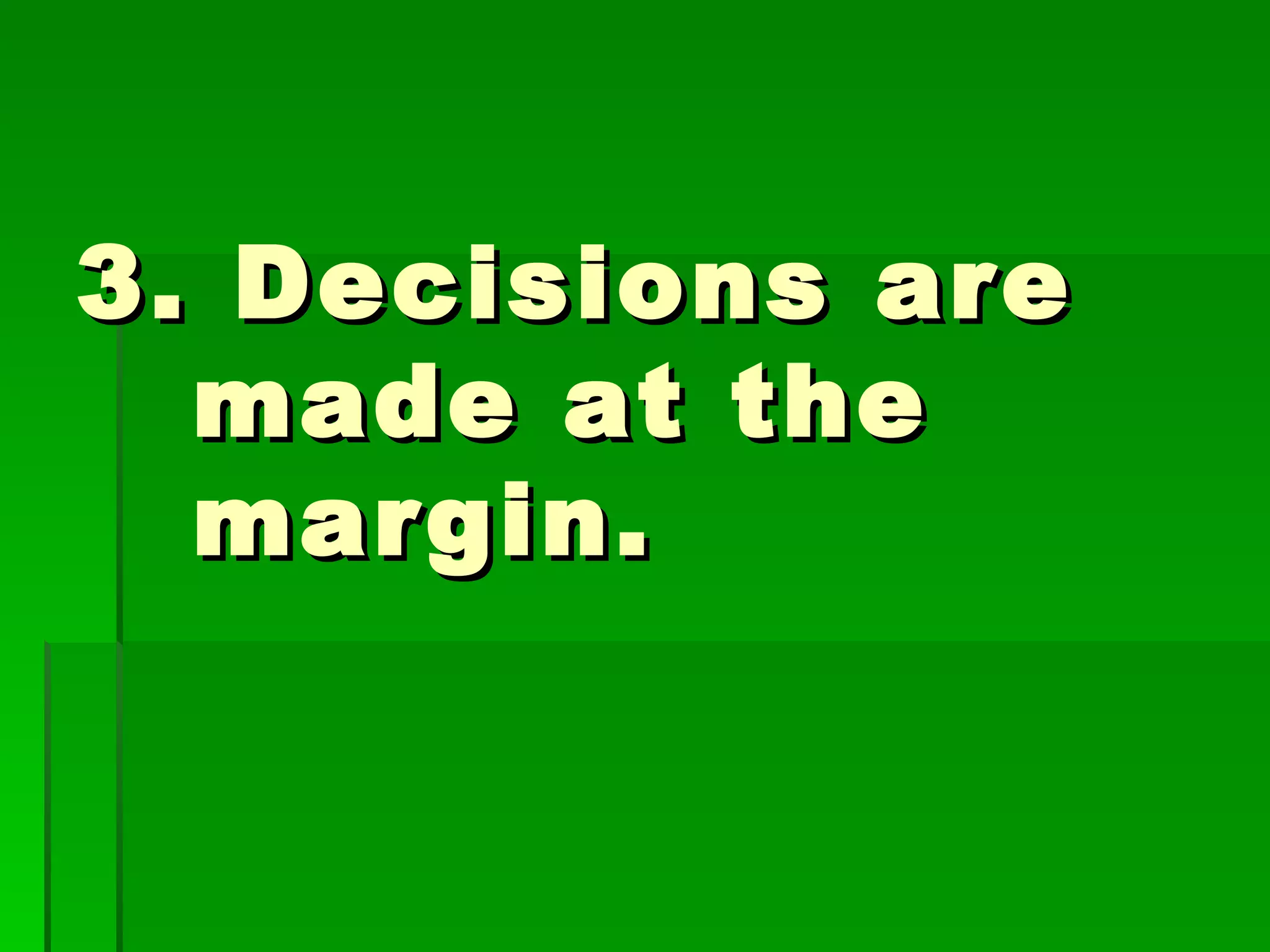 3. Decisions are made at the margin. 