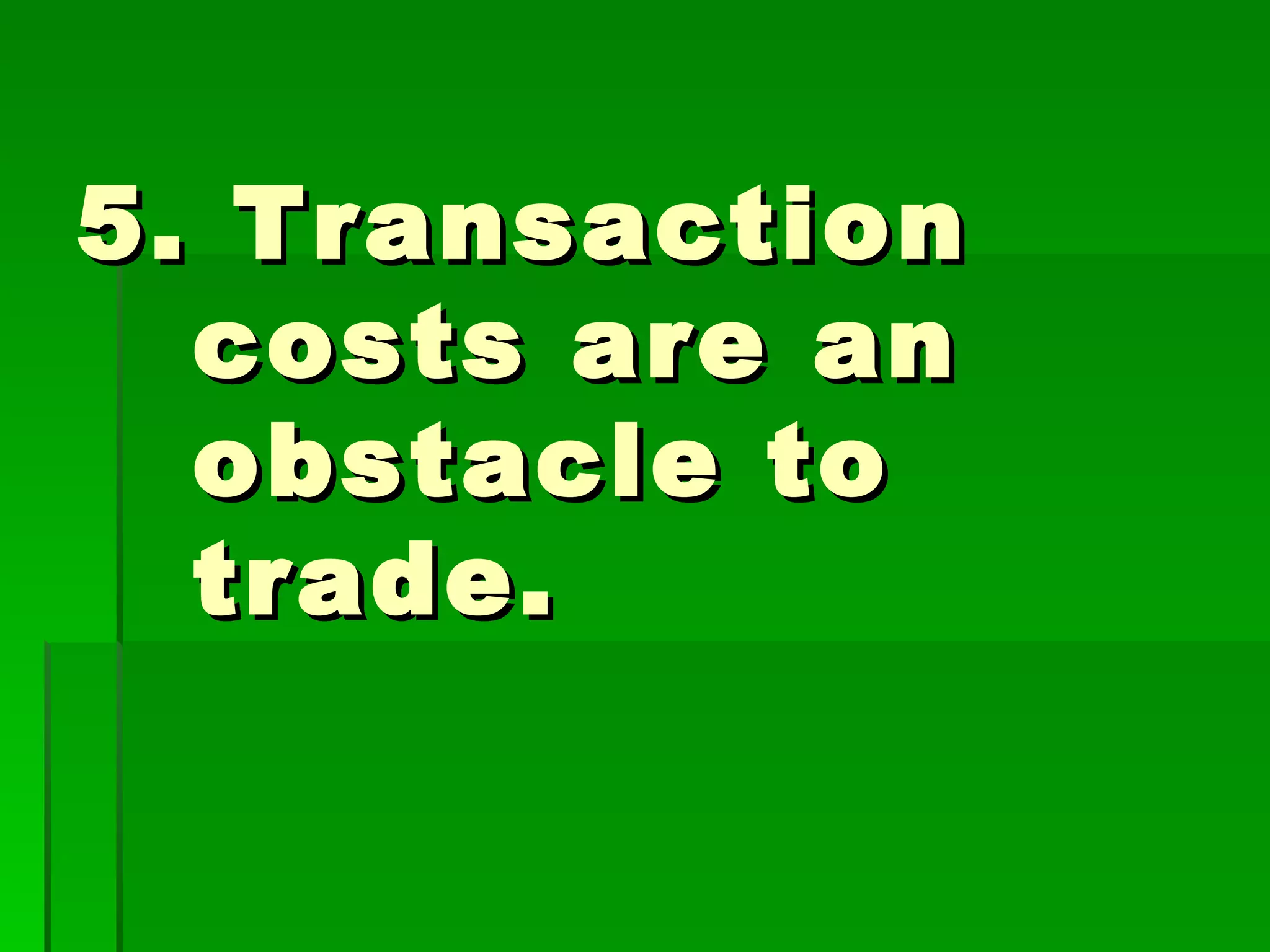 5. Transaction costs are an obstacle to trade. 