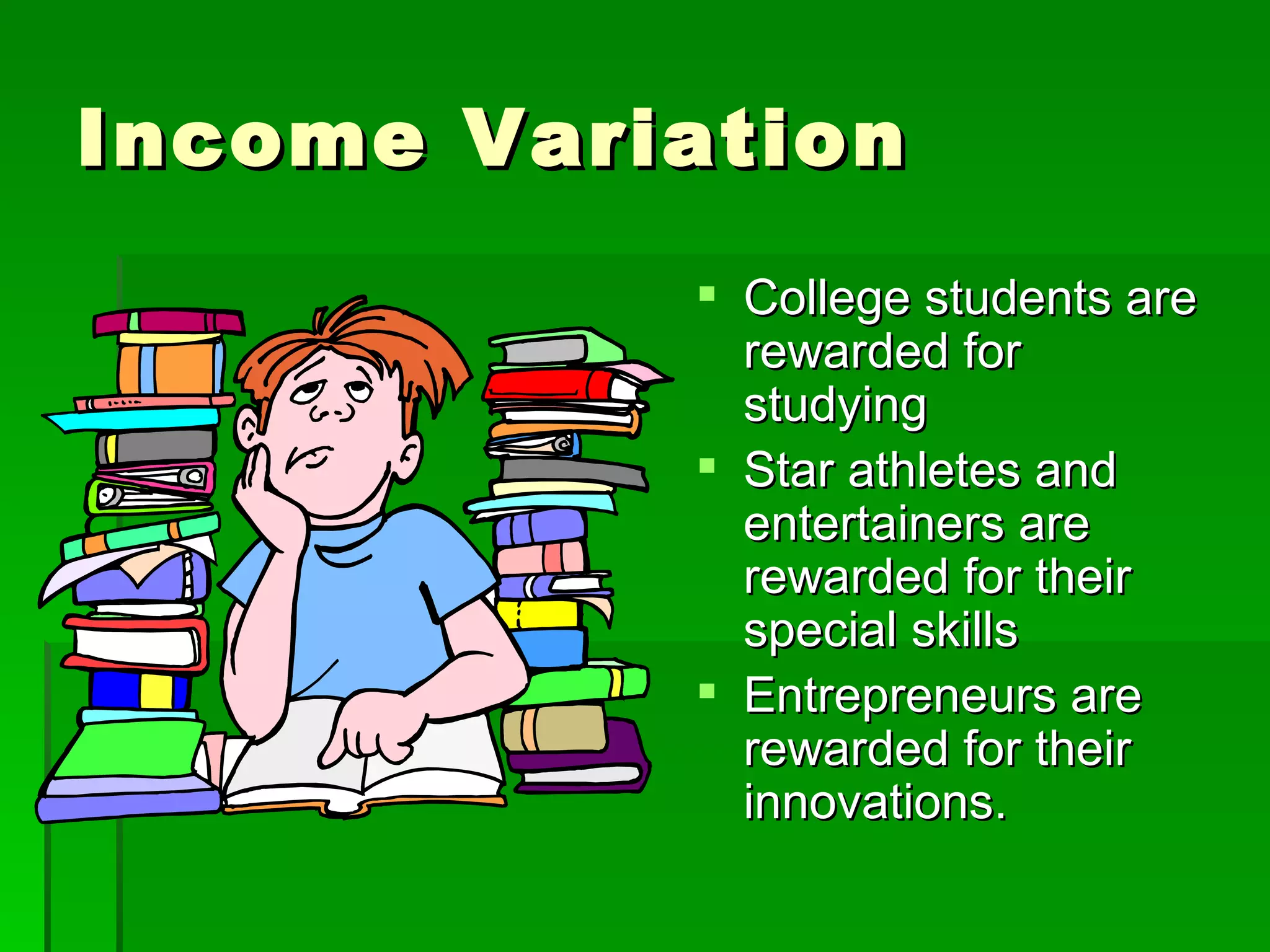 Income Variation College students are rewarded for studying Star athletes and entertainers are rewarded for their special skills Entrepreneurs are rewarded for their innovations. 
