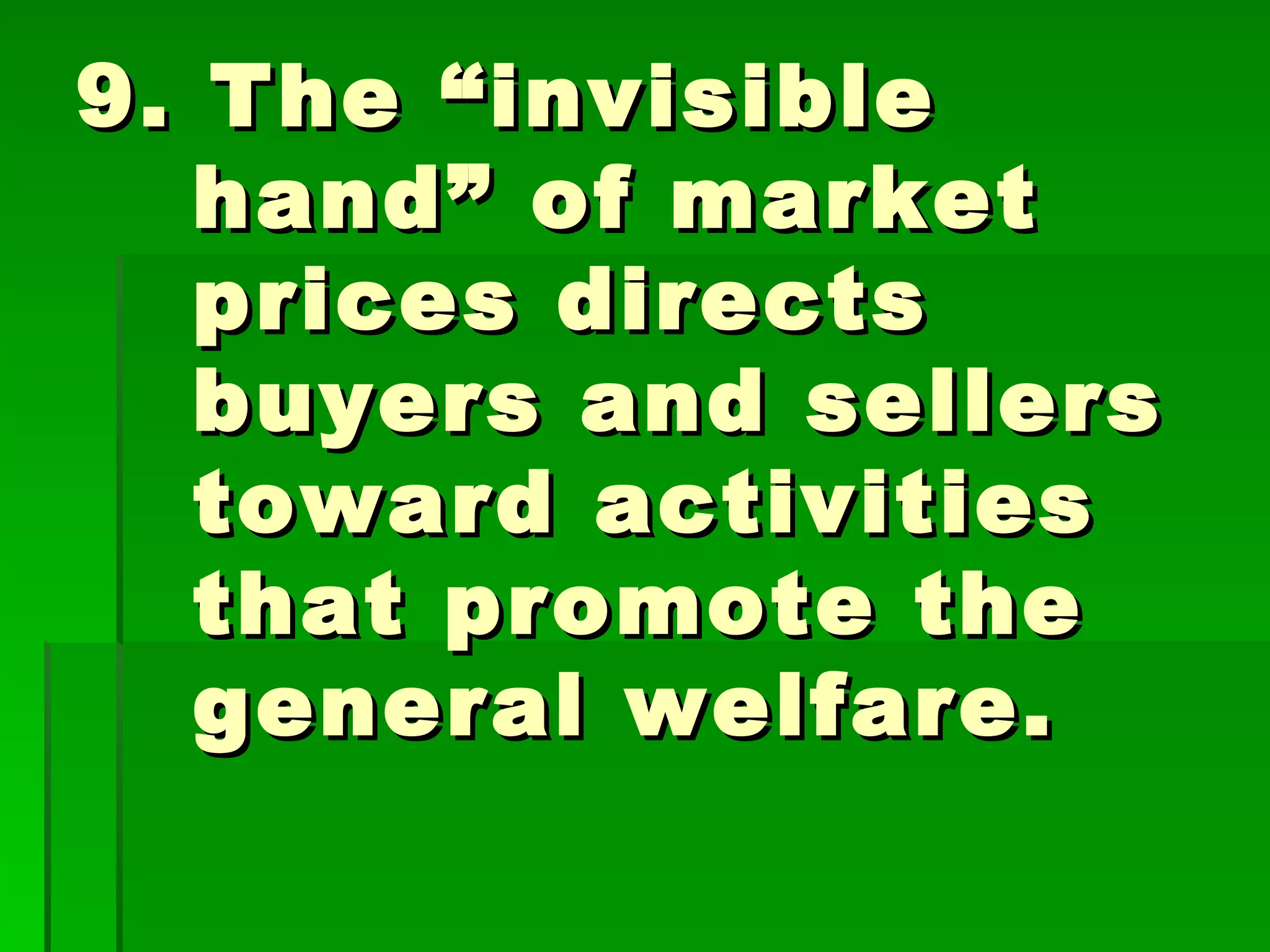 9. The “invisible hand” of market prices directs buyers and sellers toward activities that promote the general welfare. 