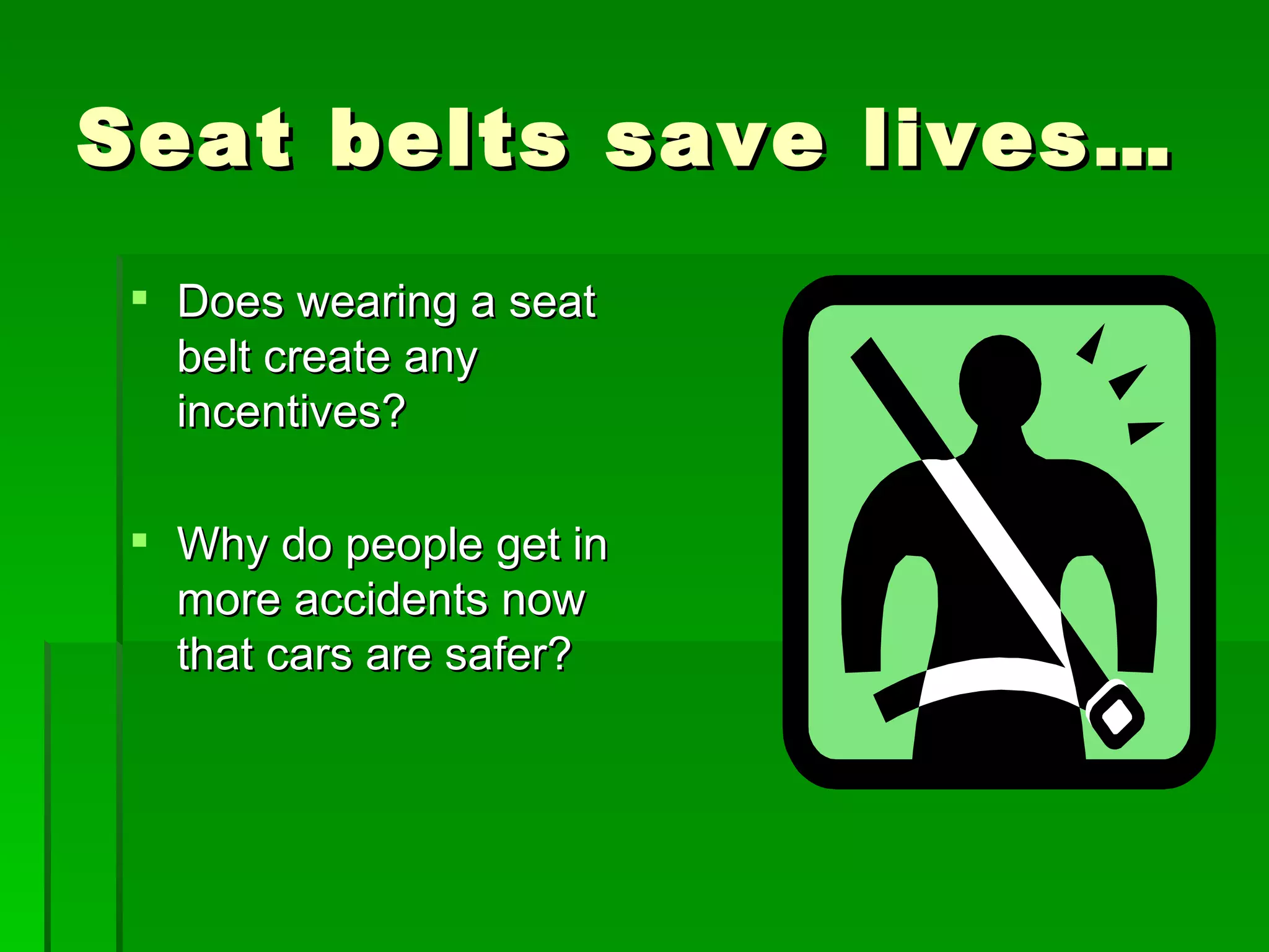 Seat belts save lives… Does wearing a seat belt create any incentives? Why do people get in more accidents now that cars are safer? 