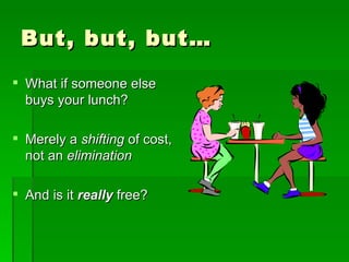 But, but, but… What if someone else buys your lunch? Merely a  shifting  of cost, not an  elimination And is it  really  free? 