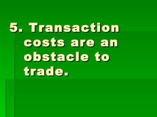 5. Transaction costs are an obstacle to trade. 