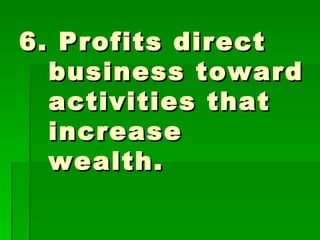 6. Profits direct business toward activities that increase wealth. 