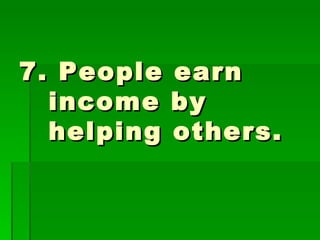 7. People earn income by helping others. 