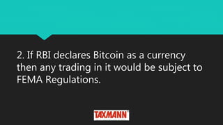2. If RBI declares Bitcoin as a currency
then any trading in it would be subject to
FEMA Regulations.
 
