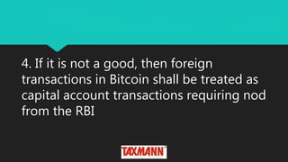 4. If it is not a good, then foreign
transactions in Bitcoin shall be treated as
capital account transactions requiring nod
from the RBI
 