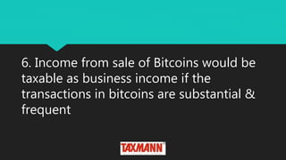 6. Income from sale of Bitcoins would be
taxable as business income if the
transactions in bitcoins are substantial &
frequent
 