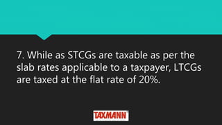 7. While as STCGs are taxable as per the
slab rates applicable to a taxpayer, LTCGs
are taxed at the flat rate of 20%.
 