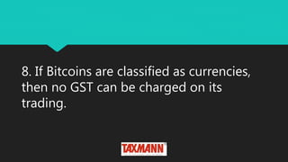 8. If Bitcoins are classified as currencies,
then no GST can be charged on its
trading.
 