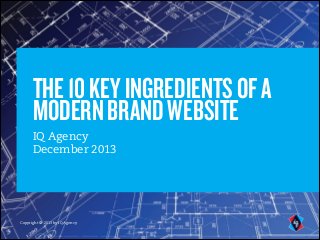 THE 10 KEY INGREDIENTS OF A
MODERN BRAND WEBSITE
IQ Agency
December 2013

Copyright © 2012 by IQ Agency
Copyright © 2013 by IQ Agency

 