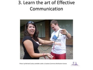 3. Learn the art of Effective
Communication
Photo by Michael Cardus available under a Creative Commons Attribution-license
 