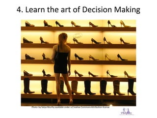4. Learn the art of Decision Making
Photo by Satya Murthy available under a Creative Commons Attribution-license
 