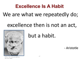 © 2006  International
Training Consortium, Inc. 
Office: 301-428-0670  Fax:
27
Excellence Is A Habit
We are what we repeatedly do;
excellence then is not an act,
but a habit.
- Aristotle
 