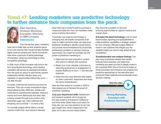 PAGE 10
Ellen Valentine,
Strategic Marketing
Evangelist, Silverpop,
an IBM Company
@EllenValentine
Over the last few years, marketers
have had to really step up their analytics game
to not only improve their results but also facilitate
higher revenue achievement. Some companies
have done a good job of taking advantage
of innovation, using new technology to drive
competitive advantage.
In 2016, much of this innovation will come in the
form of predictive technology, which leading
marketers will harness to separate themselves
from the pack by using it to spot trends, prevent
bottlenecks, identify retention leaks and
capitalize on opportunities before they occur —
not after the fact.
Consider multichannel customer journeys, for
example. They can involve smartphone apps,
personalized emails, SMS text, mobile push
notifications, sophisticated websites, webinars,
events and more. Behavioral and other data
is being created through every button click,
download, page visit, video watched and
shopping cart purchase — to name a few.
To manually analyze all this data in a timely
manner is both time- and resource-intensive.
Given that every contact’s path to purchase is
unique and data-rich, how can marketers make
sense of all this information?
Thankfully, new analytics technology is
emerging that will enable companies of all
sizes to collect pertinent data, use advanced
statistical modeling to identify causal factors,
and provide recommendations for proactively
addressing a problem or seizing a revenue
opportunity. You might, for example, tap the
power of predictive marketing to:
•	 Determine the best channel or content
with which to interact with someone
•	 Retain your most valuable customers by
detecting gradual loss of engagement or
sudden likelihood of churn — and the best
response
•	 Determine the most effective offer based
on other customers’ responses that share
the same characteristics
Here are three tactics to consider in 2016 to
help prepare you to harness the power of
predictive marketing:
1) Up your department skills. Statisticians
and research analysts will no longer be
the sole property of academic institutions
and think tanks. Make head count plans for
hires who can use new solutions to not only
gain insight from what’s happened in the
past, but to also uncover issues before
they become a problem or discover
amazing opportunities to capture revenue and
market share.
2) Employ the latest technology. Look to move
beyond basic reporting and spreadsheets to
make predictive capabilities a strategic weapon
for your company. Allocate budget dollars to
invest in new solutions that will give you the
valuable insight you need to stay ahead of your
competitors.
3) Institutionalize new analysis findings. The
way many businesses assess their results,
forecast future business, and determine
marketing and sales success is deeply rooted in
the corporate DNA. Now is the time to shake up
those processes and introduce new analysis and
predictive approaches so the executive team
embraces these methods and accelerates smart
decision-making.
Trend #7: Leading marketers use predictive technology
to further distance their companies from the pack.
Driving Marketing
Innovation with
Predictive Technology
View the video
 