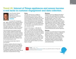 PAGE 11
Josh Rochlin, Global
Business Leader,
IBM Mobile Customer
Engagement
@XtifyCEO
For most of the “smartphone
age,” digital marketers have enjoyed the relative
luxury of thinking of customer engagement as
binary: a relationship between marketers and
their target consumers. The marketer had a
message to deliver (offer, coupon, etc.), and the
consumer had a device on which to receive it.
In the coming year we can expect to see this
calculus undergo a significant transformation.
As more “things” become connected, marketers
will be challenged to act and react based on their
customers’ interactions with a growing variety of
connected and addressable “things.” Gartner
predicts that by 2020 we’ll have 26 billion smart
and connected products in use.6
So what will this transformation mean for
your business?
For starters, marketers will need to change the
way they look at the customer journey. Whereas
before you could engage your customers when
they were “in store” or “on screen,” you’ll now
be challenged to engage them with the right
message at the right time as they interact with the
newly hyper-connected Internet of Things.
Home
Let’s start with the home. In addition to
the playful part of the Internet of Things
(connected refrigerators, washing machines
and microwaves), we have begun to see a more
serious penetration into the home by Google
(with its Nest products), Amazon (with its Echo
device) and Apple (with the Siri capabilities of
its newest Apple TV). This means these brands
may now have an unprecedented presence in
your customers’ homes.
Amazon’s Echo device — while still in its
infancy — is currently the most ambitious.
Sure it can be voice-summoned to play Billy
Joel, update the news and provide the weather.
But more importantly for marketers, it’s already
collecting shopping lists (“we need more
ketchup”) and adding them to a mobile app . .
. owned by Amazon. If you’re a retailer or even
a consumer goods manufacturer, what might
this mean for your business? How do you
prevent further disintermediation by Amazon,
Apple or Google?
Business
Outside the home, the challenge of the Internet
of Things is also a great opportunity. Ironically,
perhaps, the Internet of Things is now diminishing
the divide between “bricks” and “clicks.”
Marketers will be able to “tag” zones in their
businesses much the way digital marketers have
been tagging their websites and apps. In addition,
retailers and other venue owners will be tracking
“entry” and “dwell” events — similar to how digital
marketers track website visits — and adjusting
their marketing and product mix in real time to
maximize efficiencies and customer experience.
Winning
The key to a successful Internet of Things strategy
will require adopting a marketing orchestration
platform from which you can consume and
leverage the data from increasingly connected
“things.” With this new power, marketers in 2016
and beyond will be able to execute effective,
contextually cognitive marketing campaigns
that will serve to influence consumer intent at
unprecedented levels.
Trend #8: Internet of Things appliances and sensors become
a real factor in customer engagement and data collection.
 