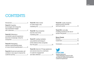 PAGE 2
CONTENTS
Introduction..........................................................3
Trend #1: Cognitive
technologies will change the
way businesses engage
with customers...................................................4
Trend #2: Delivering a
connected customer experience
becomes increasingly critical for
companies. ..........................................................5
Trend #3: Retargeting
reaches unprecedented levels
of cross-channel sophistication. ................6
Trend #4: Social and automation will
combine in new ways to improve the
customer journey................................................7
Trend #5: Video moves
to center stage in the
marketing mix. ....................................................8
Trend #6: Top companies
bust the myth of the
marketing suite. ...................................................9
Trend #7: Leading marketers
use predictive technology to
further distance their companies
from the pack. .....................................................10
Trend #8: Internet of Things appliances
and sensors become a real factor
in customer engagement
and data collection. ..........................................11
Trend #9: Loyalty programs
expand across channels
and touch points. ............................................12
Trend #10: Look-alike
modeling transforms the role of
social in list growth. ........................................13
Bonus Trends
Partners...............................................................14
Customers..........................................................16
Conclusion..........................................................18
TWEET THIS!
Reading Silverpop’s
“10 Key Marketing Trends for 2016
and Ideas for Delivering Exceptional
Customer Experiences”
 