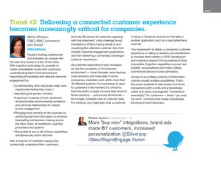 PAGE 5
Maria Winans,
CMO, IBM Commerce
and Social
@MariaWinans
People’s feelings, preferences
and attitudes can change with
the click of a mouse or a tick of the clock.
With cognitive technology it’s possible to
create unbreakable bonds with customers,
understanding them in the moment and
responding immediately with relevant, personal
engagement by:
•	Understanding what individuals really want,
maybe even before they know it
•	Identifying the perfect moment
•	Layering in nuances of tone, sentiment,
emotional state, environmental conditions
and personal relationships for deeper
human engagement
•	Bringing more certainty to the business by
extracting real-time information to enhance
forecasting and decision-making across
the value chain, all enabled by cognitive
processes and systems
•	Being able to act on all of these capabilities
simultaneously and in real time
With 81 percent of marketers saying they
contextually understand their customers,
and only 38 percent of customers agreeing
with that statement,1
a big challenge facing
marketers in 2016 is making sense of and
visualizing the collected customer data from
multiple customer engagement applications
and then delivering a connected, meaningful
customer experience.
As customer expectations have increased
so has the complexity of the business
environment — more channels, more devices,
more solutions and more data. In some
companies, marketers work within more than
30 different systems. For businesses to react
to customers in the moment, it’s critical to
have the ability to easily connect data stored in
those solutions — and across all channels —
for a single, complete view of customer data.
For instance, you might take what a customer
is doing in Facebook and act on that data in
another application, such as a paid advertising
channel.
The requirement to deliver a connected customer
experience is calling on leaders and practitioners
to increase their mastery in 2016, blending art
and science to expand the boundaries of what
is possible. Cognitive capabilities uncover new
insights, reveal patterns and make unlikely
connections beyond human perception.
Access to an endless universe of information
unlocks equally endless possibilities. That’s
the power available to help leaders humanize
transactions with a smile and a handshake,
online or in-store, and engineer “moments of
serendipity” for customers — those “you read
my mind” moments that create unbreakable
bonds and brand advocacy.
Trend #2: Delivering a connected customer experience
becomes increasingly critical for companies.
 
