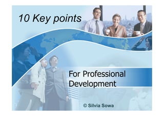 10 Key points




          For Professional
          Development

                © Silvia Sowa
 