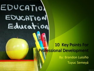 10 Key Points For
Professional Development
By: Brandon Luisiño
Tuyuc Semeyá
 