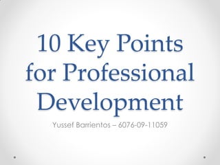 10 Key Points
for Professional
Development
Yussef Barrientos – 6076-09-11059
 