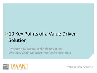 > 10 Key Points of a Value Driven
  Solution
 Presented by Tavant Technologies at The
 Warranty Chain Management Conference 2013



                                       PEOPLE. PASSION. EXCELLENCE.
 