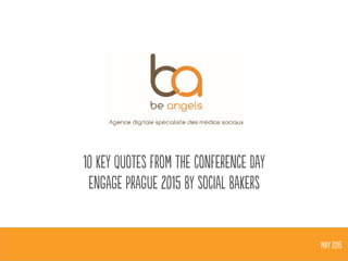 10 key quotes from the conference day
engage prague 2015 by social bakers
MAY 2015
 