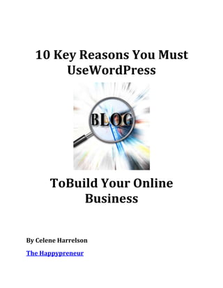 10 Key Reasons You Must
       UseWordPress




       ToBuild Your Online
            Business


By Celene Harrelson
The Happypreneur
 