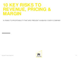 Copyright Pricing Insight 2014 1 
10 RISKS TO PROFITABILITY THAT ARE PRESENT IN NEARLY EVERY COMPANY 
10 KEY RISKS TO REVENUE, PRICING & MARGIN  