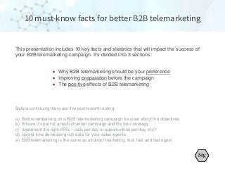 This presentation includes 10 key facts and statistics that will impact the success of
your B2B telemarketing campaign. It...