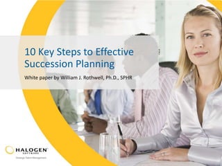 10 Key Steps to Effective
Succession Planning
White paper by William J. Rothwell, Ph.D., SPHR
 