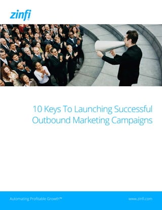 10 Keys To Launching Successful
Outbound Marketing Campaigns
Automating Profitable Growth™ www.zinfi.com
 