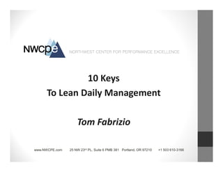 www.NWCPE.com 25 NW 23rd PL, Suite 6 PMB 381 Portland, OR 97210 +1 503 610-3166
10 Keys
To Lean Daily Management
Tom Fabrizio
 