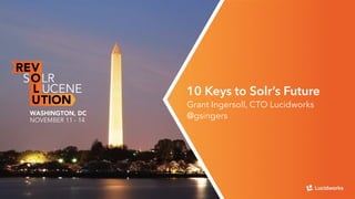 10 Keys to Solr’s Future 
Grant Ingersoll, CTO Lucidworks 
@gsingers 
 