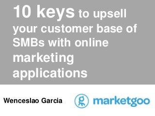 10 keys to upsell
your customer base of
SMBs with online
marketing
applications
Wenceslao Garcia
 