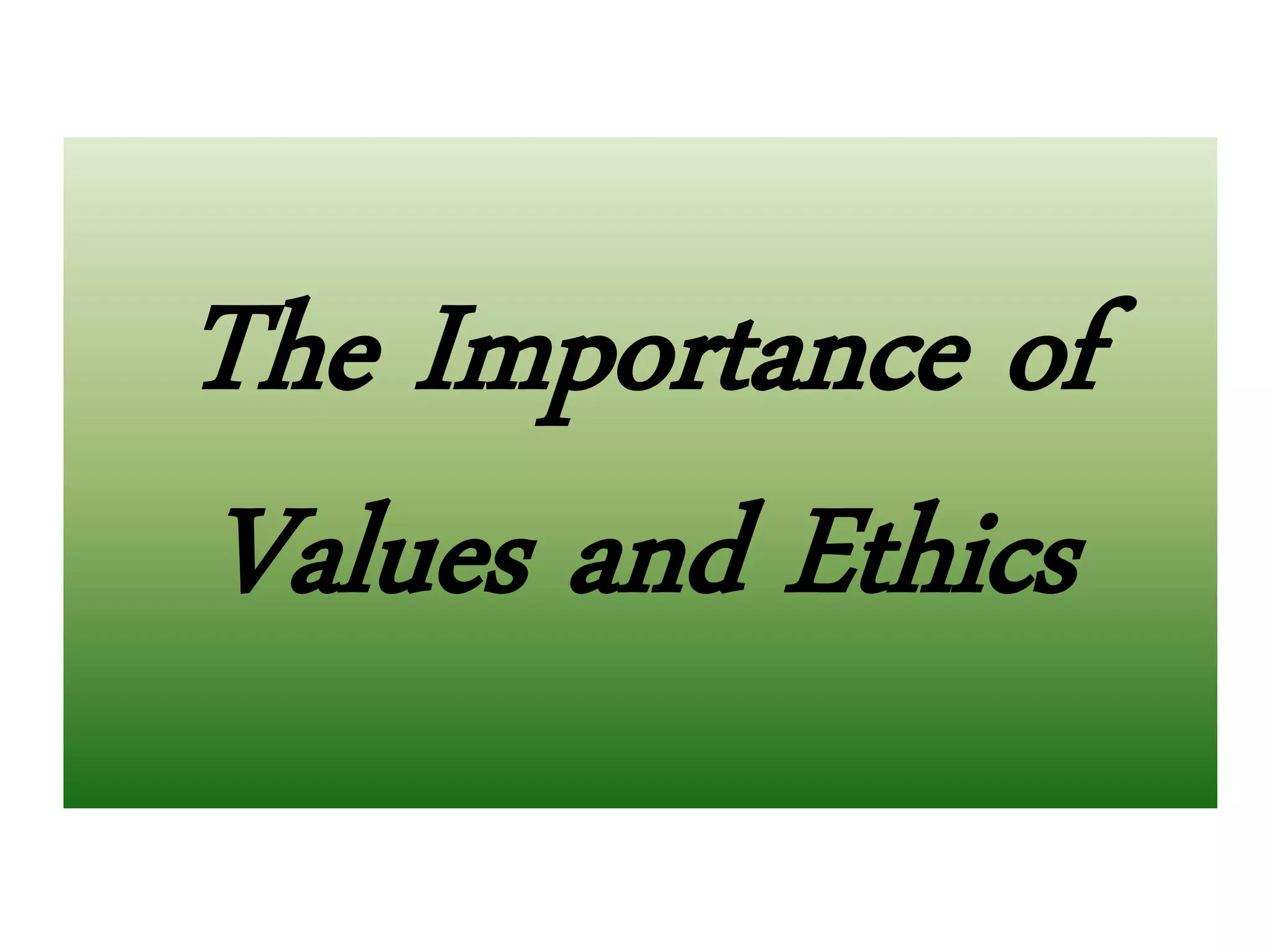 The Importance of
Values and Ethics
 