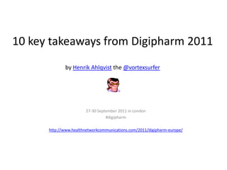 10 key takeaways from Digipharm 2011by Henrik Ahlqvistthe @vortexsurfer 27-30 September 2011 in London  #digipharm http://www.healthnetworkcommunications.com/2011/digipharm-europe/  