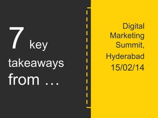 7

key

takeaways

from …
@nischalgni

Digital
Marketing
Summit,
Hyderabad

15/02/14

www.nischalagnihotri.wordpress.com

 