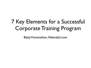 7 Key Elements for a Successful
Corporate Training Program
Balaji Viswanathan, NalandaU.com

 