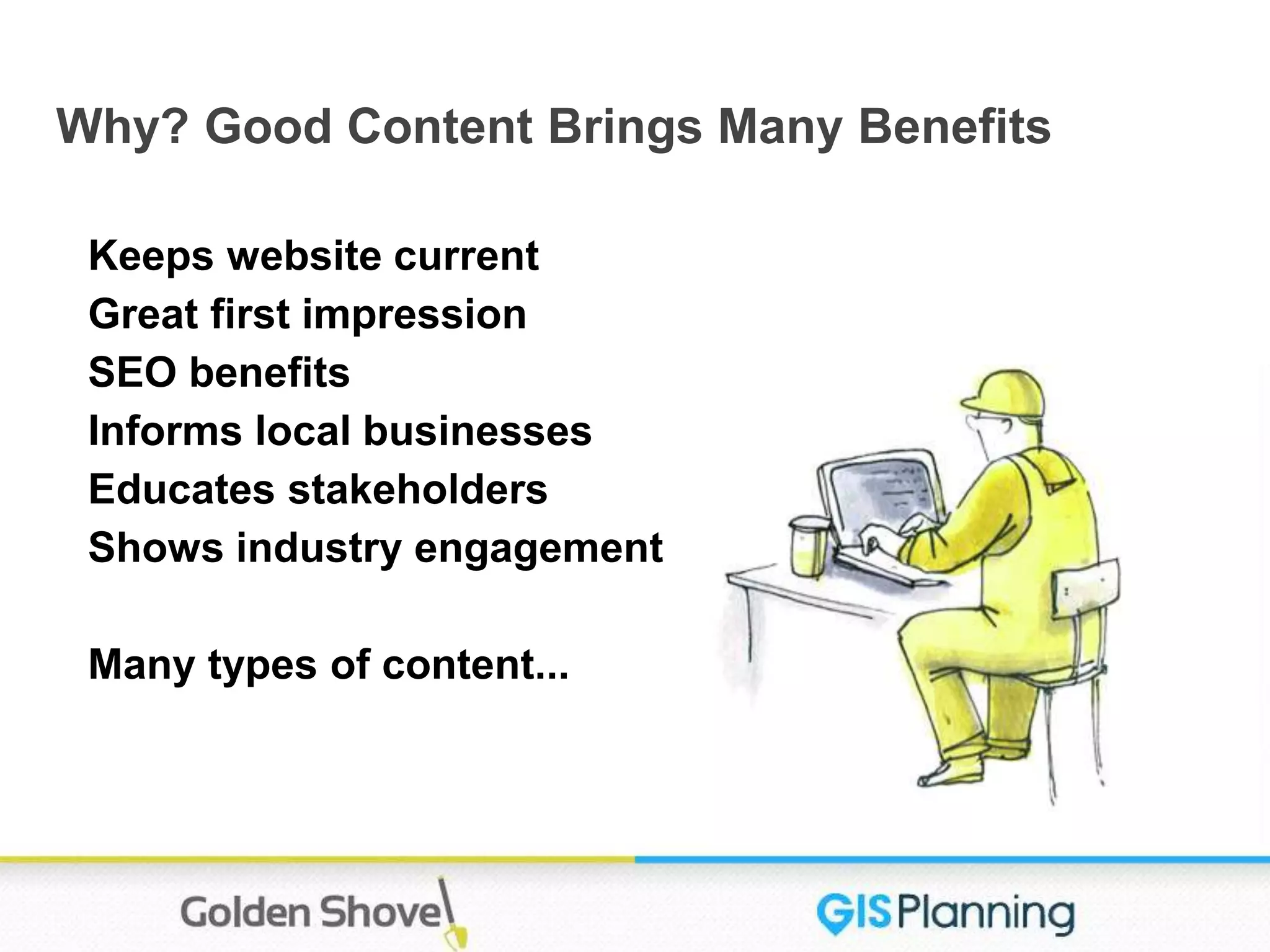 Why? Good Content Brings Many Benefits
Keeps website current
Great first impression
SEO benefits
Informs local businesses
Educates stakeholders
Shows industry engagement
Many types of content...
 