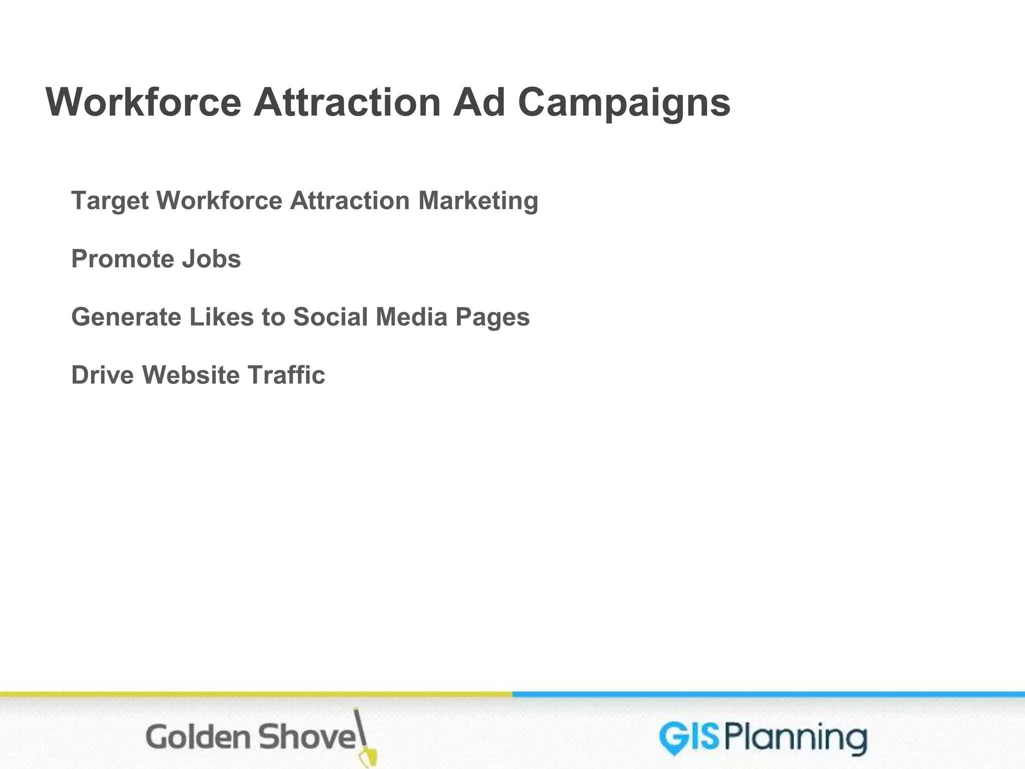 Workforce Attraction Ad Campaigns
Target Workforce Attraction Marketing
Promote Jobs
Generate Likes to Social Media Pages
Drive Website Traffic
 