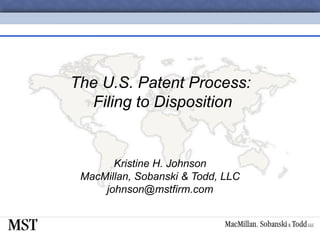 The U.S. Patent Process:  Filing to Disposition Kristine H. Johnson MacMillan, Sobanski & Todd, LLC [email_address] 