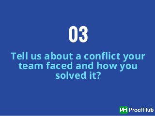 Tell us about a conflict your
team faced and how you
solved it?
03
 