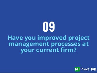 Have you improved project
management processes at
your current firm?
09
 