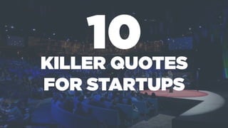 10KILLER QUOTES
FOR STARTUPS
 