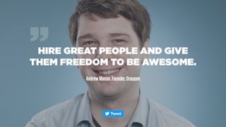 HIRE GREAT PEOPLE AND GIVE
THEM FREEDOM TO BE AWESOME.
AndrewMason,Founder,Groupon
”
 