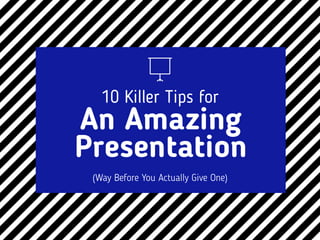 An Amazing 
Presentation
10 Killer Tips for
(Way Before You Actually Give One)
 