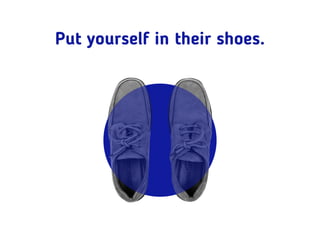 Put yourself in their shoes.
 