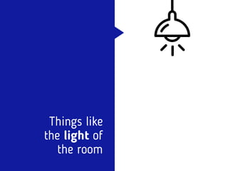 Things like  
the light of
the room
 